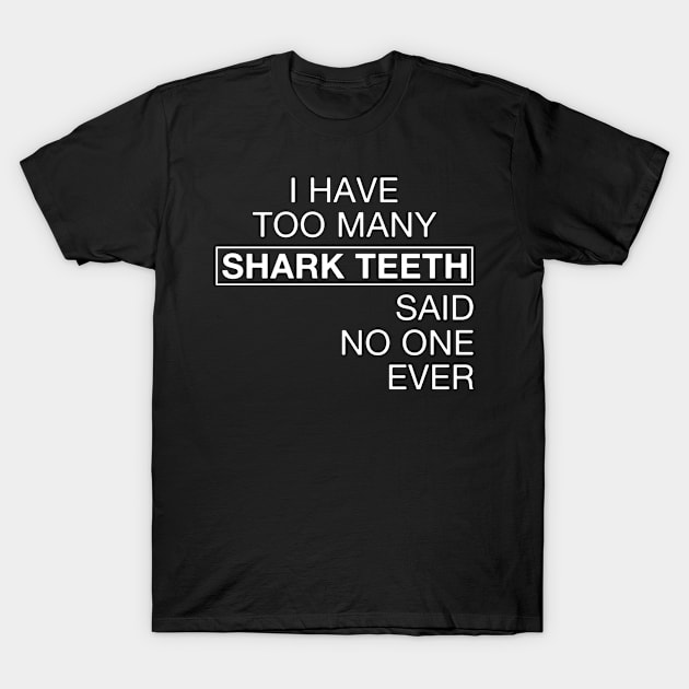 I Have Too Many Shark Teeth Said No One Ever T-Shirt by FOZClothing